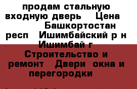 продам стальную входную дверь. › Цена ­ 2 000 - Башкортостан респ., Ишимбайский р-н, Ишимбай г. Строительство и ремонт » Двери, окна и перегородки   